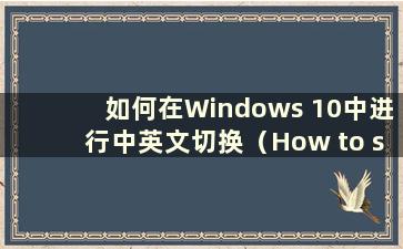 如何在Windows 10中进行中英文切换（How to switch between Chinese and English in Windows 10）